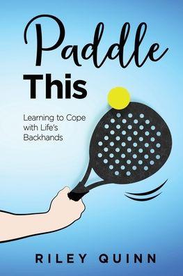 Paddle This: Learning to Cope with Life's Backhands - Riley Quinn