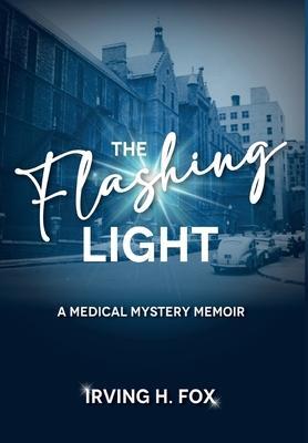 The Flashing Light: A Medical Mystery Memoir - Irving H. Fox