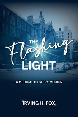 The Flashing Light: A Medical Mystery Memoir - Irving H. Fox