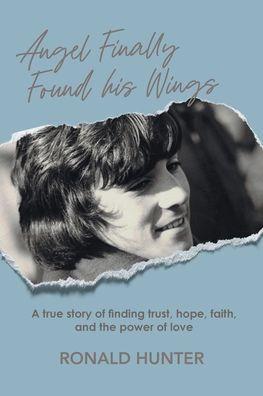 Angel Finally Found his Wings: A True Story of Finding Trust, Hope, Faith, and the Power of Love - Ronald Hunter