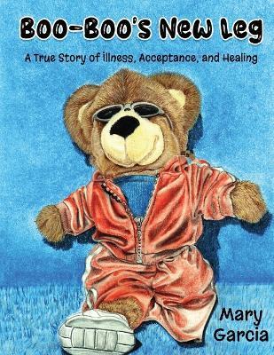 Boo-Boo's New Leg: A True Story of Illness, Acceptance and Healing - Mary Garcia