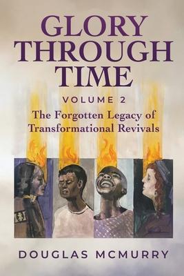 Glory Through Time Volume 2: The Forgotten Legacy of Transformational Revivals - Douglas Mcmurry