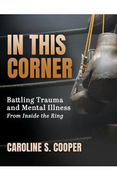 Poza produsului In This Corner: Battling Trauma and Mental Illness from Inside the Ring - Caroline S. Cooper