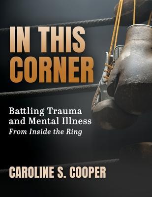 In This Corner: Battling Trauma and Mental Illness from Inside the Ring - Caroline S. Cooper