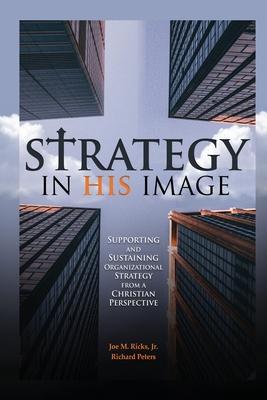 Strategy in His Image: Supporting and Sustaining Organizational Strategy From a Christian Perspective - Joe M. Ricks