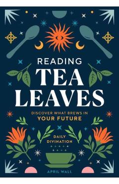 Reading Tea Leaves: Discover What Brews in Your Future - April Wall