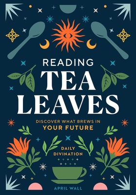 Reading Tea Leaves: Discover What Brews in Your Future - April Wall