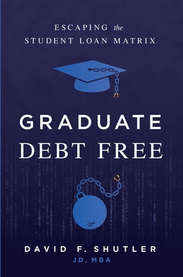 Graduate Debt Free: Escaping the Student Loan Matrix - David F. Shutler