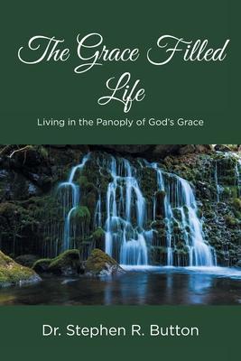 The Grace Filled Life: Living in the Panoply of God's Grace - Stephen R. Button