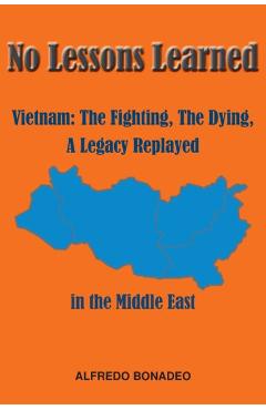 Coperta cărții 'No Lessons Learned: Vietnam The Fighting, The Dying, A Legacy Replayed in the Middle East - Alfredo Bonadeo'