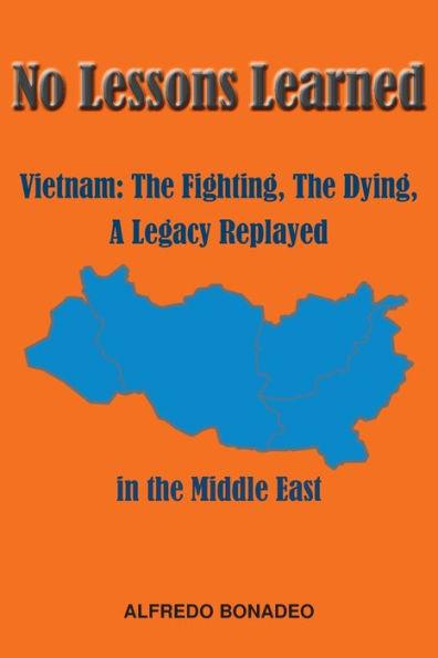 No Lessons Learned: Vietnam The Fighting, The Dying, A Legacy Replayed in the Middle East - Alfredo Bonadeo