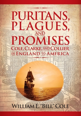 Puritans, Plagues, and Promises: Cole, Clarke, and Collier in England to America - William E. Cole