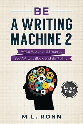 Be a Writing Machine 2: Write Smarter and Faster, Beat Writer's Block, and Be Prolific - M. L. Ronn