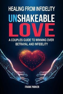 Coperta cărții 'Unshakeable Love: A Couples Guide to Winning Over Betrayal and Infidelity - Frank Parker'