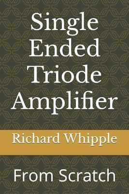 Single Ended Triode Amplifier: From Scratch - Richard (dick) Whipple