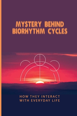 Mystery Behind Biorhythm Cycles: How They Interact With Everyday Life: Biorhythm Theory - Sydney Rapley
