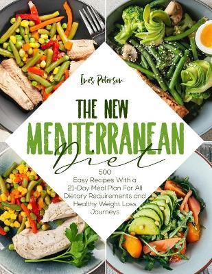 The New Mediterranean Diet Cookbook: 500+ Easy Recipes with a 21-Day Meal Plan for All Dietary Requirements Life and Healthy Weight Loss Journeys - Ins Peterson