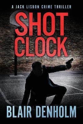 Shot Clock: A Jack Lisbon Vigilante Cop Thriller - Blair Denholm
