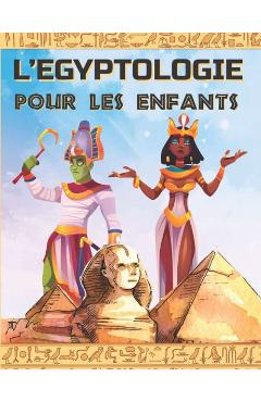 Coperta cărții 'L'Egyptologie Pour Les Enfants: Un livre d'activité pour découvrir l'Egypte Ancienne, la mythologie égyptienne, les'