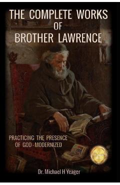 The Complete Works of Brother Lawrence: Practicing the Presence of God - Modernized - Michael H. Yeager