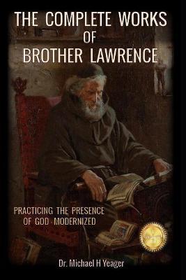 The Complete Works of Brother Lawrence: Practicing the Presence of God - Modernized - Michael H. Yeager