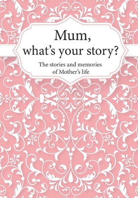 Mum, What's Your Story?: The Stories and Memories of Mother's Life - A Guided Story Journal. - Life Synergy Press