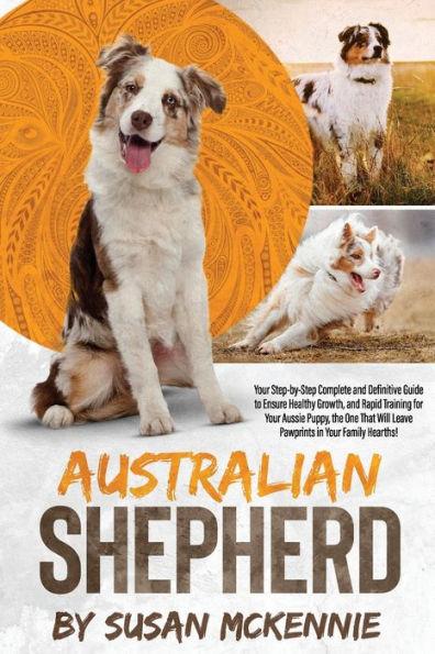 Australian Shepherd: Your Step-by-Step Complete and Definitive Guide to Ensure Healthy Growth, and Rapid Training for Your Aussie Puppy, th - Susan Mckennie