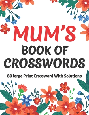 Mums Book Of Crosswords: Large Print Crossword Book For Adults With Including 80 Large Print Puzzles With Solutions For Adults Mums And Senior - Kt Harris Publication