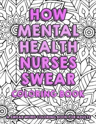 How Mental Health Nurses Swear Coloring Book - a Swear Word Coloring Book For Adults: Sweary Nurse Coloring Book For Adults - Funny Clean Swear Word N - Nurse Publication