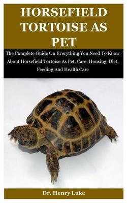 Horsefield Tortoise As Pet: The Complete Guide On Everything You Need To Know About Horsefield Tortoise As Pet, Care, Housing, Diet, Feeding And H - Henry Luke