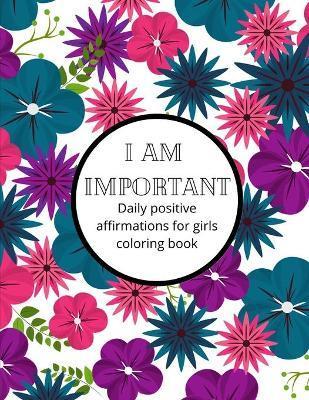 I am Important: Daily positive affirmations for girls Ultimate girl power coloring book - Linzie Brooks