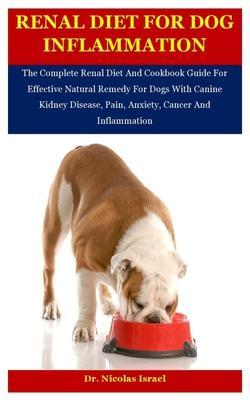 Renal Diet For Dog Inflammation: The Complete Renal Diet And Cookbook Guide For Effective Natural Remedy For Dogs With Canine Kidney Disease, Pain, An - Nicolas Israel