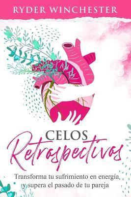 Coperta cărții 'Celos retrospectivos: Transforma tu sufrimiento en energía y supera el pasado de tu pareja - Ryder Winchester'