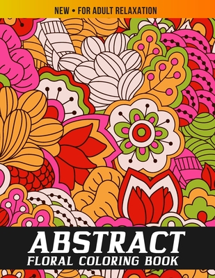 Abstract Coloring Book for Adults: The Ultimate Abstract Floral Designs for Stress Relief and Relaxation, Meditation, Happiness and Pleasure - Focus Coloring Cave
