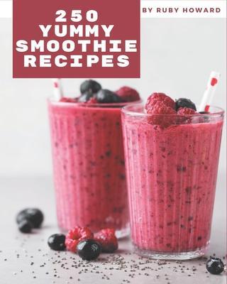 250 Yummy Smoothie Recipes: More Than a Yummy Smoothie Cookbook - Ruby Howard