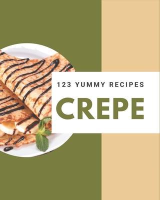 123 Yummy Crepe Recipes: The Best Yummy Crepe Cookbook on Earth - Zola Farr