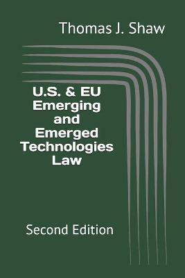 U.S. & EU Emerging and Emerged Technologies Law: Second Edition - Thomas J. Shaw Esq