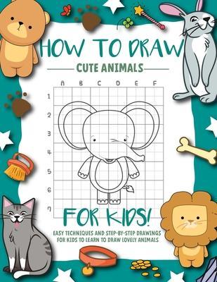 How To Draw Cute Animals For kids: Easy And Fun Techniques and Step-by-Step Drawings and Sketching Book for Kids Ages (6-12 2-4 9-12 ) To Learn to How - Little Fingers Books