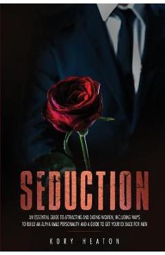 Coperta cărții 'Seduction: An Essential Guide to Attracting and Dating Women, Including Ways to Build an Alpha Male Personality and a'