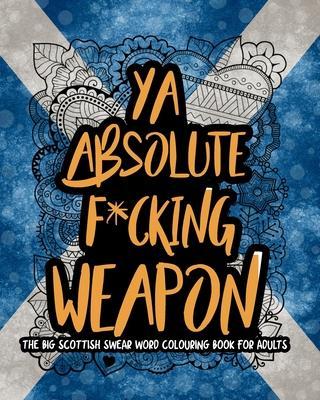 Ya Absolute F*cking Weapon: The Big Scottish Swear Word Colouring Book For Adults - Mearswear Publishing