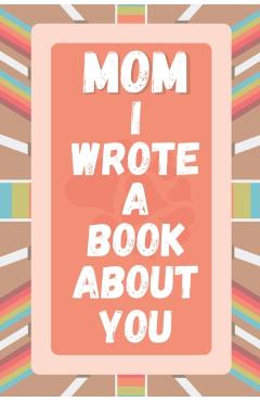 Mom I Wrote A Book About You: Prompted Fill In The Blank Story Book For What I Love About Mom. Mother's Day, Christmas Day, Mom Birthday Gift From S - A&r Craft House
