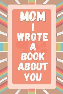 Mom I Wrote A Book About You: Prompted Fill In The Blank Story Book For What I Love About Mom. Mother's Day, Christmas Day, Mom Birthday Gift From S - A&r Craft House