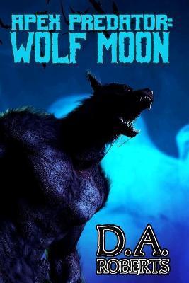 Apex Predator: Wolf Moon: Book One of the Apex Predator Series - D. A. Roberts