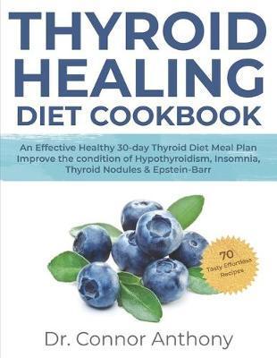 Thyroid Healing Diet Cookbook: An Effective Healthy 30-day Thyroid Diet Meal Plan Improve the condition of Hypothyroidism, Insomnia, Thyroid Nodules - Connor Anthony