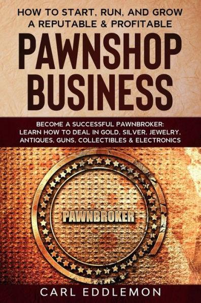 How to Start, Run, and Grow a Reputable & Profitable Pawnshop Business: Become a Successful Pawnbroker: Learn How to Deal in Gold, Silver, Jewelry, An - Carl Eddlemon