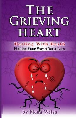 The Grieving Heart - Dealing with Death: Finding Your Way After a Loss - Fiona Welsh