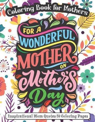 For A Wonderful Mother On Mother's Day: Coloring Book for Mothers - Inspirational Mom Quotes 50 Coloring Pages - K. S. Publishing House