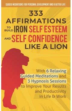 Poza produsului 333 Affirmations To Build Iron Self Esteem and Self Confidence Like a Lion: With 6 Relaxing Guided Meditations and 3 Hypnosis Sessions to Improve Your - Guided Mediations Fo And A. Better Life