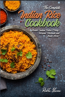 The Complete Indian Rice Cookbook: Master Indian Pulao (Pilaf), Biryani, Khichadi, and Much More! - Rekha Sharma