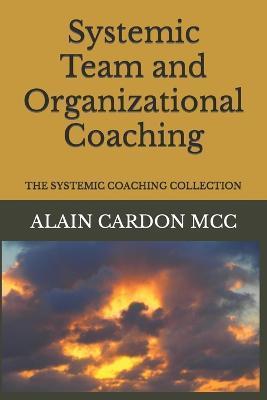 Systemic Team and Organizational Coaching: The Systemic Coaching Collection - Alain Cardon Mcc